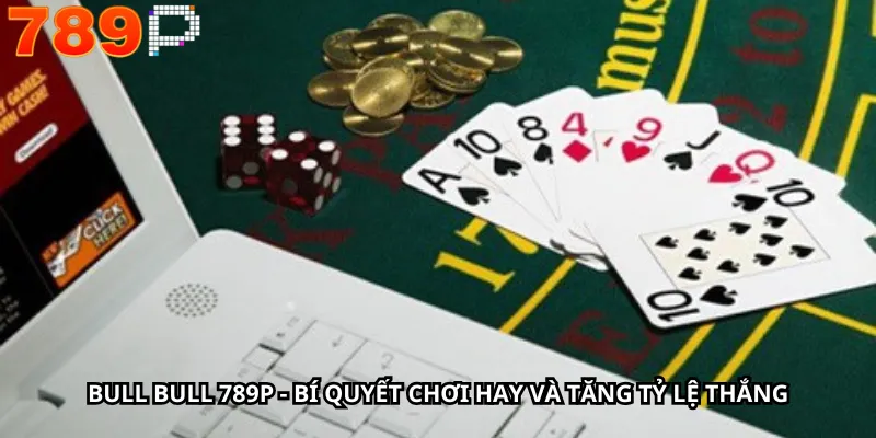 Bull Bull 789P - Bí Quyết Chơi Hay Và Tăng Tỷ Lệ Thắng
