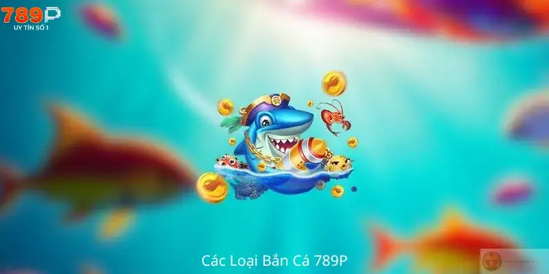 Các Loại Bắn Cá 789P Phổ Biến 