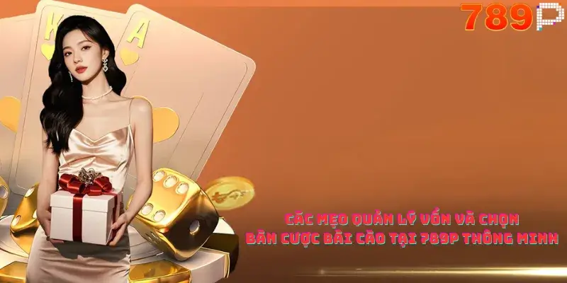 Các mẹo quản lý vốn và chọn bàn cược Bài Cào Tại 789p thông minh