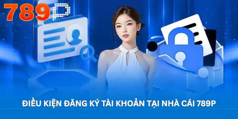 Điều kiện đăng ký tài khoản tại nhà cái 789P