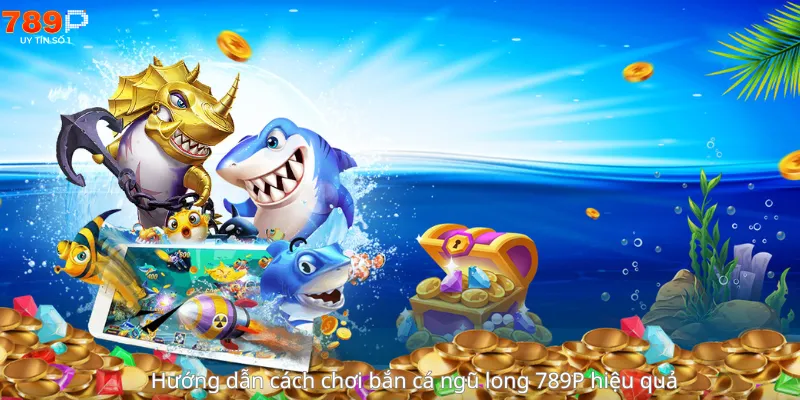 Hướng Dẫn Bắn cá ngũ long 789P hiệu quả 