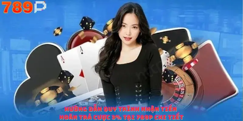 Hướng dẫn quy trình nhận tiền hoàn trả cược 3% tại 789P chi tiết