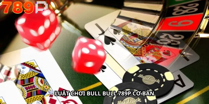 Luật Chơi Bull Bull 789P Cơ Bản