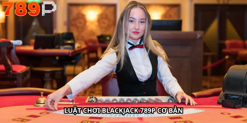 Luật chơi Blackjack 789P cơ bản
