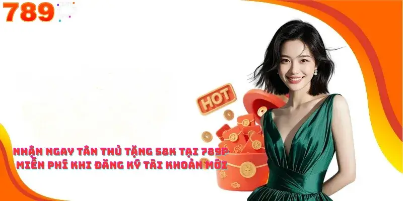 Nhận Ngay Tân Thủ Tặng 58K Tại 789p Miễn Phí Khi Đăng Ký Tài Khoản Mới