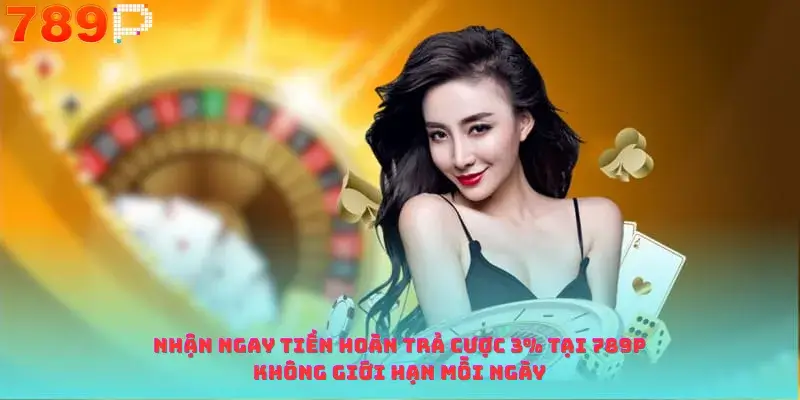 Nhận Ngay Tiền Hoàn Trả Cược 3% Tại 789p Không Giới Hạn Mỗi Ngày