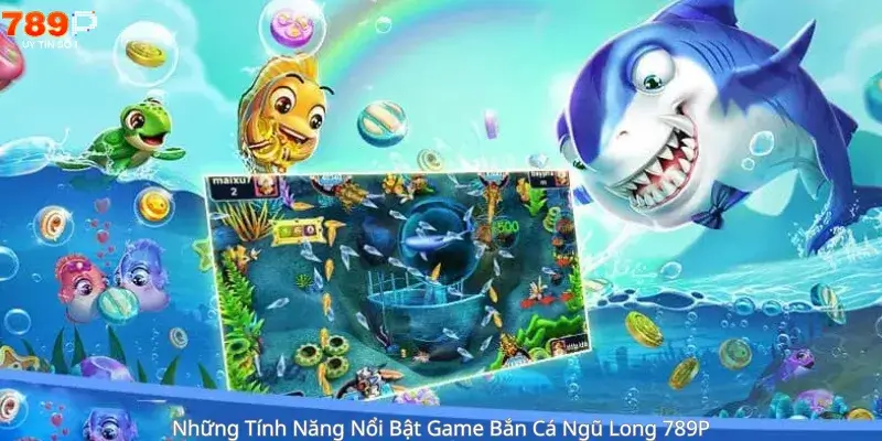 Những Tính Năng Nổi Bật Game Bắn Cá Ngũ Long 789P