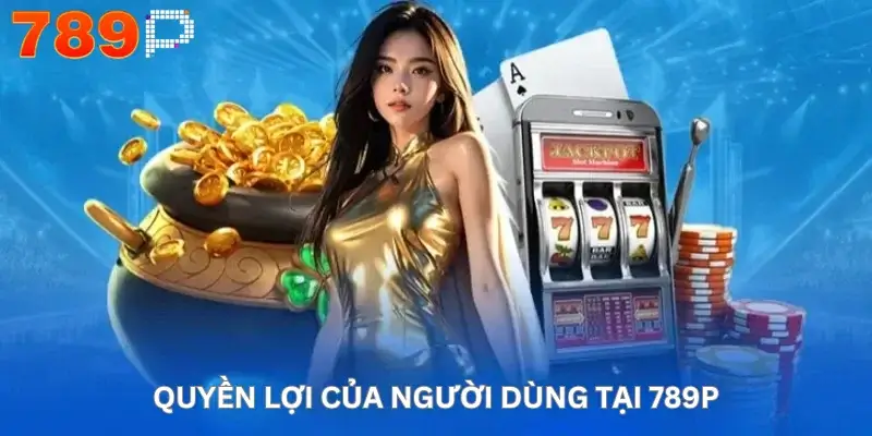 Quyền lợi của người dùng tại 789P