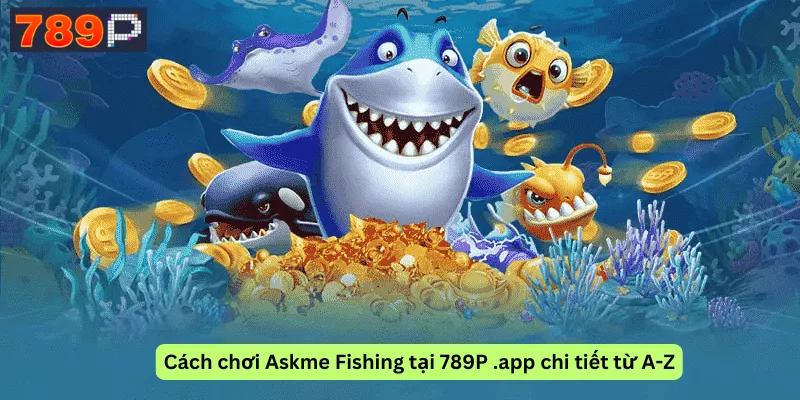 Cách chơi Askme Fishing tại 789P .app chi tiết từ A-Z