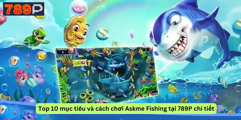 Top 10 mục tiêu và cách chơi Askme Fishing tại 789P chi tiết