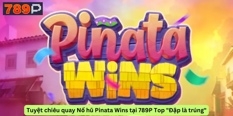 Tuyệt chiêu quay Nổ hũ Pinata Wins tại 789P Top "Đập là trúng"